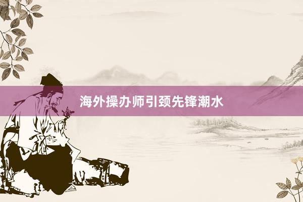 海外操办师引颈先锋潮水