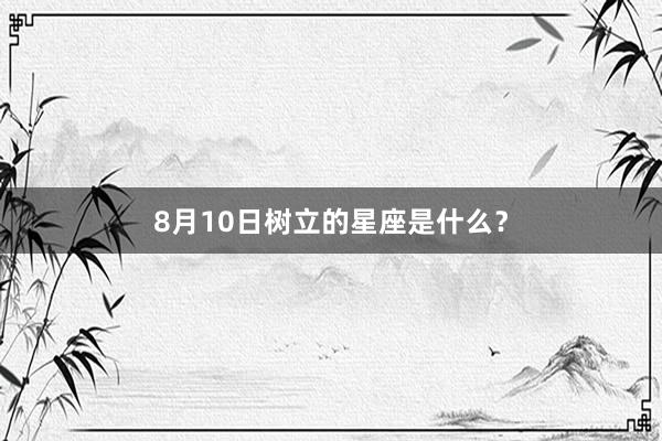 8月10日树立的星座是什么？
