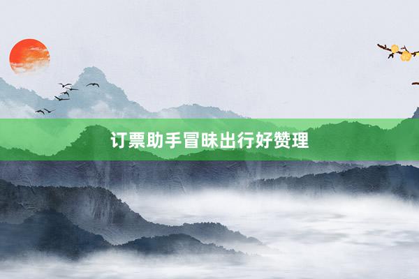 订票助手冒昧出行好赞理