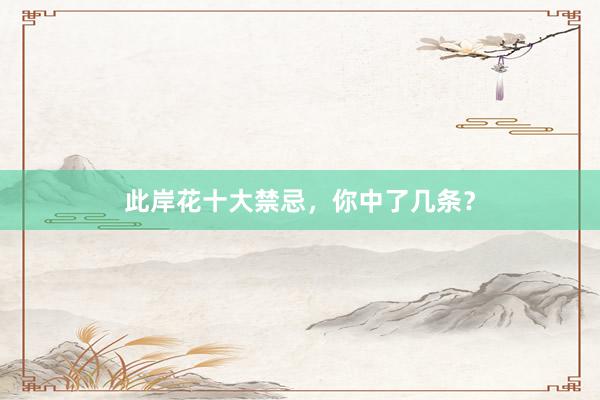 此岸花十大禁忌,你中了几条?
