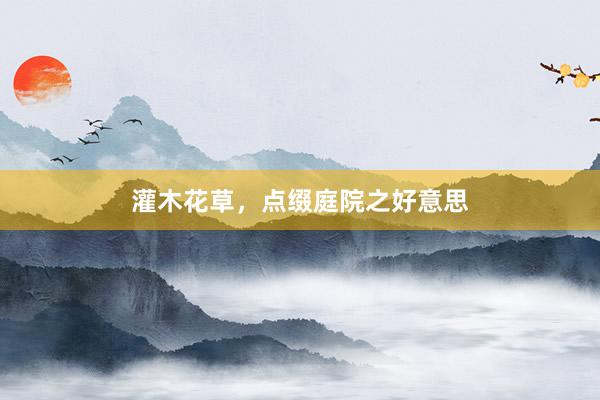 灌木花草，点缀庭院之好意思