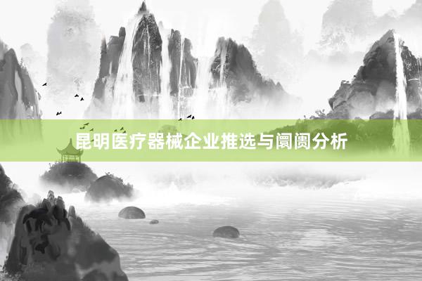 昆明医疗器械企业推选与阛阓分析