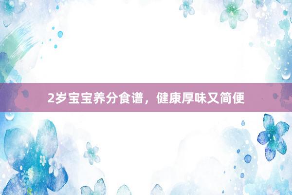 2岁宝宝养分食谱，健康厚味又简便