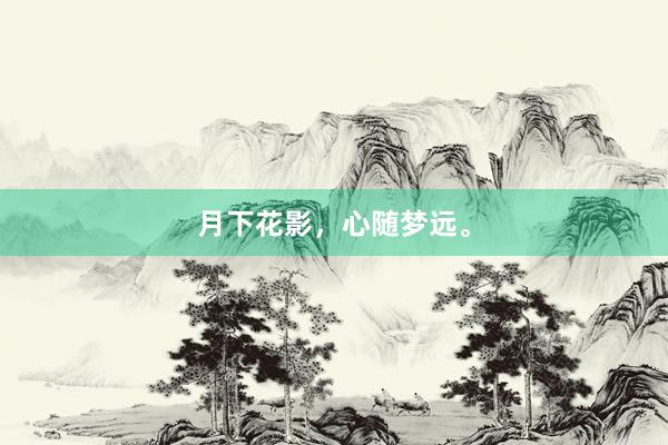 月下花影,心随梦远。